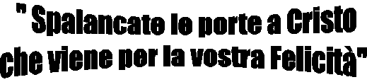  " Spalancate le porte a Cristo
che viene per la vostra Felicit"